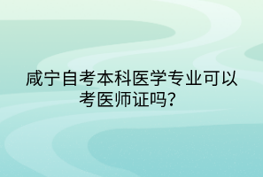 咸寧自考本科醫(yī)學(xué)專業(yè)可以考醫(yī)師證嗎？