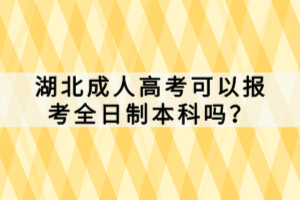 湖北成人高考可以報考全日制本科嗎？