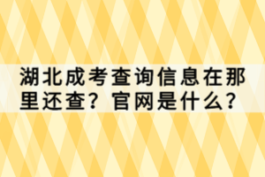 湖北成考查詢信息在那里還查？官網(wǎng)是什么？