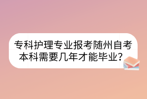 ?？谱o(hù)理專業(yè)報(bào)考隨州自考本科需要幾年才能畢業(yè)？