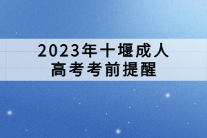 2023年十堰成人高考考前提醒