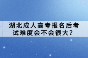 湖北成人高考報(bào)名后考試難度會(huì)不會(huì)很大？