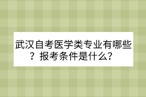 武漢自考醫(yī)學(xué)類專業(yè)有哪些？報考條件是什么？