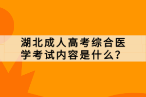 湖北成人高考綜合醫(yī)學(xué)考試內(nèi)容是什么？