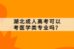 湖北成人高考可以考醫(yī)學(xué)類專業(yè)嗎？