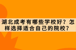 湖北成考有哪些學(xué)校好？怎樣選擇適合自己的院校？