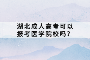 湖北成人高考可以報考醫(yī)學院校嗎？