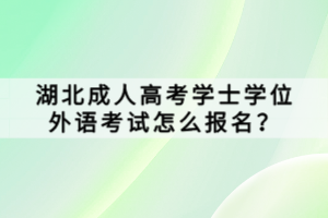 湖北成人高考學士學位外語考試怎么報名？