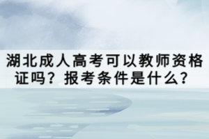 湖北成人高考可以教師資格證嗎？報考條件是什么？