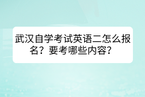 武漢自學(xué)考試英語二怎么報名？要考哪些內(nèi)容？