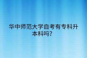 華中師范大學自考有專科升本科嗎？