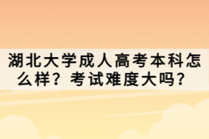 湖北大學成人高考本科怎么樣？考試難度大嗎？