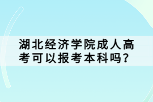 湖北經(jīng)濟學(xué)院成人高考可以報考本科嗎？