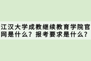 江漢大學(xué)成教繼續(xù)教育學(xué)院官網(wǎng)是什么？報考要求是什么？