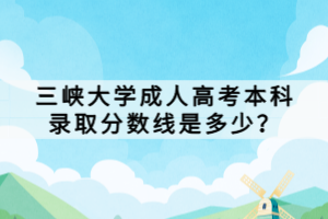 三峽大學(xué)成人高考本科錄取分?jǐn)?shù)線是多少？