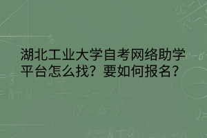 湖北工業(yè)大學(xué)自考網(wǎng)絡(luò)助學(xué)平臺(tái)怎么找？要如何報(bào)名？