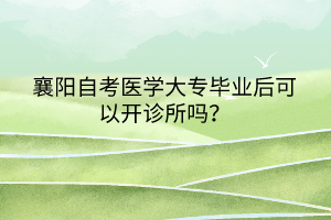 襄陽(yáng)自考醫(yī)學(xué)大專畢業(yè)后可以開診所嗎？