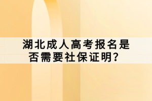 湖北成人高考報名是否需要社保證明？