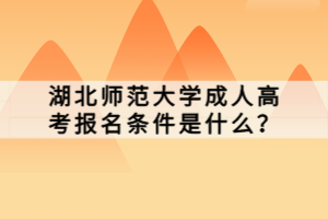 湖北師范大學(xué)成人高考報(bào)名條件是什么？