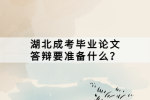 湖北成考畢業(yè)論文答辯要準(zhǔn)備什么？