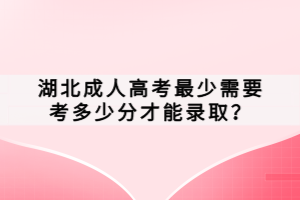 湖北成人高考最少需要考多少分才能錄??？