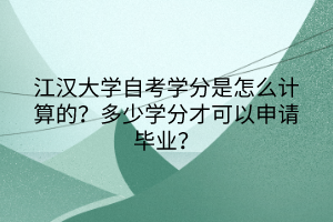 江漢大學(xué)自考學(xué)分是怎么計算的？多少學(xué)分才可以申請畢業(yè)？