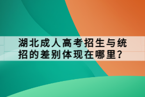 湖北成人高考招生與統(tǒng)招的差別體現(xiàn)在哪里？
