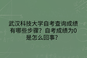 武漢科技大學(xué)自考查詢成績有哪些步驟？自考成績?yōu)?是怎么回事？