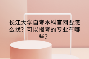 長江大學(xué)自考本科官網(wǎng)要怎么找？可以報考的專業(yè)有哪些？