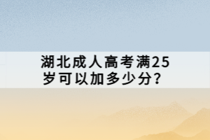 湖北成人高考滿25歲可以加多少分？