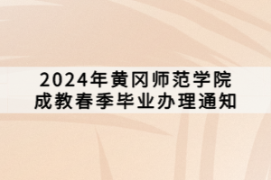 2024年黃岡師范學院成教春季畢業(yè)辦理通知