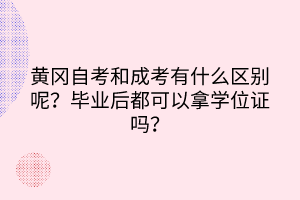 黃岡自考和成考有什么區(qū)別呢？畢業(yè)后都可以拿學(xué)位證嗎？