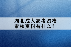 湖北成人高考資格審核資料有什么？