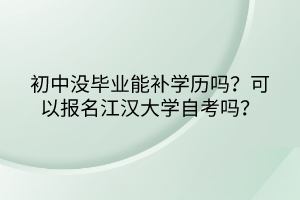 初中沒畢業(yè)能補學(xué)歷嗎？可以報名江漢大學(xué)自考嗎？