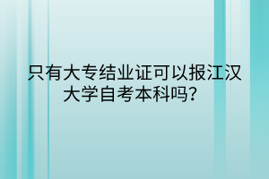 只有大專結(jié)業(yè)證可以報江漢大學(xué)自考本科嗎？