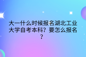 大一什么時(shí)候報(bào)名湖北工業(yè)大學(xué)自考本科？要怎么報(bào)名？