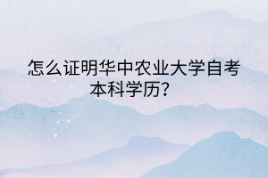 怎么證明華中農(nóng)業(yè)大學(xué)自考本科學(xué)歷？