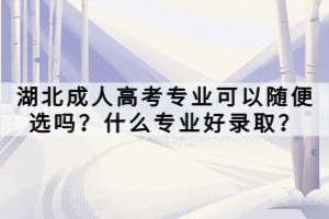 湖北成人高考專業(yè)可以隨便選嗎？什么專業(yè)好錄??？