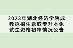 2023年湖北經(jīng)濟(jì)學(xué)院成教擬招生錄取專(zhuān)升本免試生資格初審情況公告