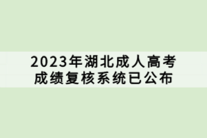 2023年湖北成人高考成績(jī)復(fù)核系統(tǒng)已公布