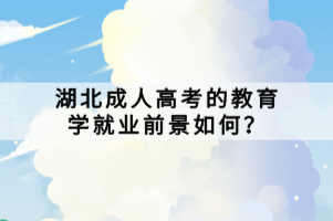 湖北成人高考的教育學(xué)就業(yè)前景如何？