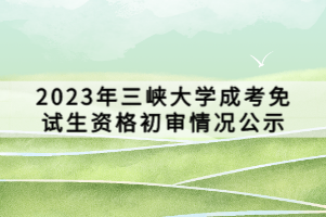 2023年三峽大學(xué)成考免試生資格初審情況公示