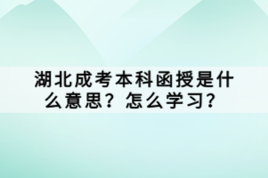 湖北成考本科函授是什么意思？怎么學(xué)習(xí)？