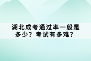 湖北成考通過率一般是多少？考試有多難？