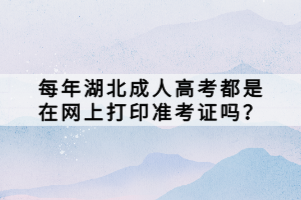 每年湖北成人高考都是在網(wǎng)上打印準(zhǔn)考證嗎？