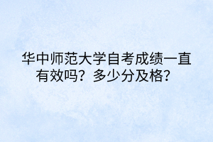 華中師范大學(xué)自考成績(jī)一直有效嗎？多少分及格？