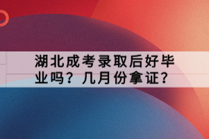 湖北成考錄取后好畢業(yè)嗎？幾月份拿證？