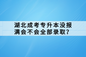 湖北成考專升本沒(méi)報(bào)滿會(huì)不會(huì)全部錄取？