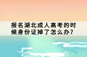 報(bào)名湖北成人高考的時(shí)候身份證掉了怎么辦？