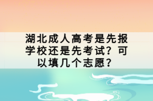 湖北成人高考是先報學(xué)校還是先考試？可以填幾個志愿？